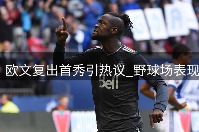 欧文复出首秀引热议 野球场表现预示新赛季走向？